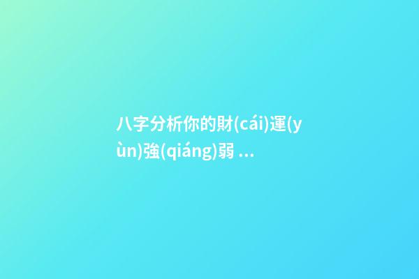 八字分析你的財(cái)運(yùn)強(qiáng)弱，子非魚師傅告訴你